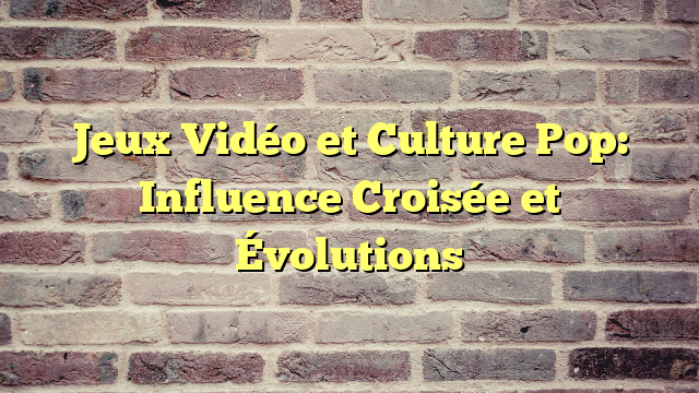 Jeux Vidéo et Culture Pop: Influence Croisée et Évolutions