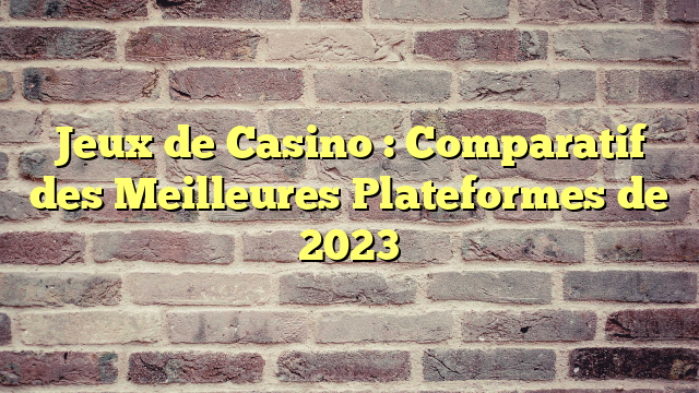 Jeux de Casino : Comparatif des Meilleures Plateformes de 2023