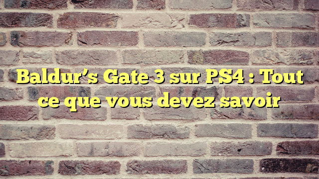 Baldur’s Gate 3 sur PS4 : Tout ce que vous devez savoir