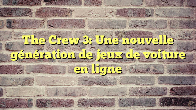 The Crew 3: Une nouvelle génération de jeux de voiture en ligne